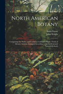 North American Botany: Comprising the Native and Common Cultivated Plants, North of Mexico. Genera Arranged According to the Artificial and Natural Methods