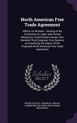 North American Free Trade Agreement: Affects on Workers: Hearing of the Committee on Labor and Human Resources, United States Senate, One Hundred Third Congress, First Session, on Examining the Impact of the Proposed North American Free Trade Agreement - United States Congress Senate Committ (Creator)