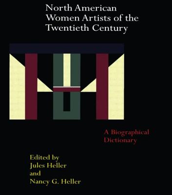 North American Women Artists of the Twentieth Century: A Biographical Dictionary - Heller, Jules (Editor), and Heller, Nancy G (Editor)