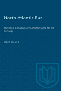 North Atlantic Run: The Royal Canadian Navy and the Battle for the Convoys