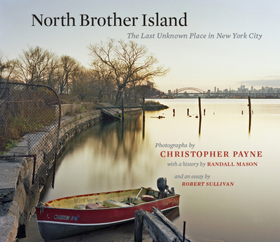 North Brother Island: The Last Unknown Place in New York City - Payne, Christopher (Photographer), and Mason, Randall, and Sullivan, Robert