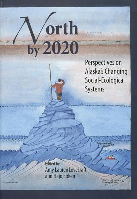 North by 2020: Perspectives on Alaskas Changing Social-Ecological Systems - Lovecraft, Amy Lauren (Editor), and Eicken, Hajo (Editor)