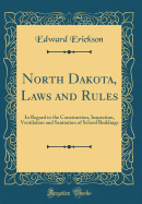 North Dakota, Laws and Rules: In Regard to the Construction, Inspection, Ventilation and Sanitation of School Buildings (Classic Reprint)