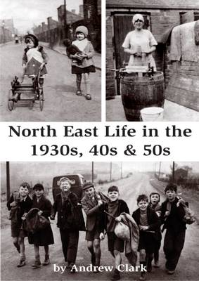 North East Life in the 1930s, 40s & 50s - Clark, Andrew