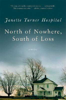 North of Nowhere, South of Loss: Stories - Hospital, Janette Turner