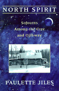 North Spirit: Sojourns Among the Cree and Ojibway - Jiles, Paulette