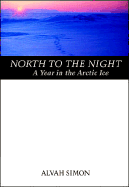 North to the Night: A Year in the Arctic Ice - Simon, Alvah