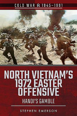 North Vietnam's 1972 Easter Offensive: Hanoi's Gamble - Emerson, Stephen