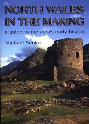 North Wales in the Making - A Guide to the Area's Early History - Senior, Michael