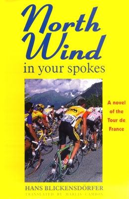 North Wind in Your Spokes: A Novel of the Tour de France - Blickensdorfer, Hans, and Cambon, Marlis (Translated by)