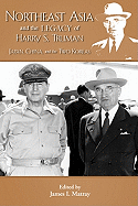 Northeast Asia & the Legacy of Harry S. Truman: Japan, China & the Two Koreas. Edited by James I. Matray