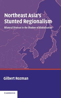 Northeast Asia's Stunted Regionalism - Rozman, Gilbert, Professor