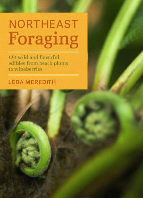 Northeast Foraging: 120 Wild and Flavorful Edibles from Beach Plums to Wineberries - Meredith, Leda