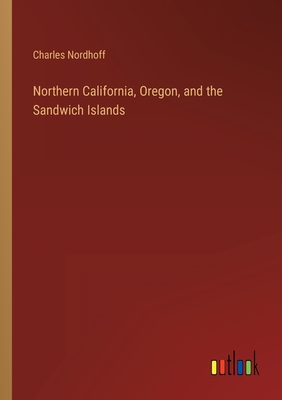 Northern California, Oregon, and the Sandwich Islands - Nordhoff, Charles