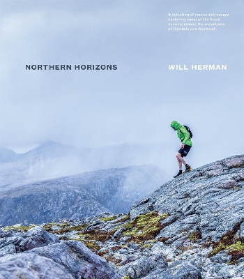 Northern Horizons: A selection of routes and essays exploring some of the finest running among the mountains of Cumbria and Scotland - Herman, Will