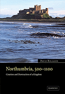 Northumbria, 500 1100: Creation and Destruction of a Kingdom