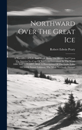 Northward Over The Great Ice: A Narrative Of Life And Work Along The Shores And Upon The Interior Ice-cap Of Northern Greenland In The Years 1886 And 1891-1897, With A Description Of The Little Tribe Of Smith Sound Eskimos, The Most Northerly Human