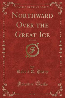 Northward Over the Great Ice, Vol. 1 of 2 (Classic Reprint) - Peary, Robert E