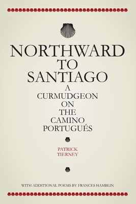 Northward To Santiago: A Curmudgeon On The Camino Portugues - Tierney, Patrick