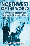 Northwest of the World: Forty Years Trading and Hunting in Northern Siberia