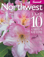Northwest Top 10 Garden Guide: The 10 Best Roses, 10 Best Trees--The 10 Best of Everything You Need - The Plants Most Likely to Thrive in Your Garden - Your 10 Most Important Tasks in the Garden Each Month