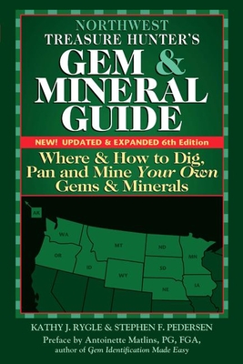 Northwest Treasure Hunter's Gem and Mineral Guide (6th Edition): Where and How to Dig, Pan and Mine Your Own Gems and Minerals - Rygle, Kathy J, and Pederson, Stephen F, and Matlins, Antoinette (Preface by)