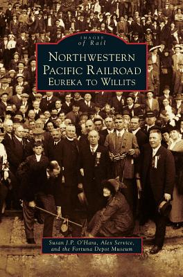 Northwestern Pacific Railroad: Eureka to Willits - O'Hara, Susan J P, and Service, Alex