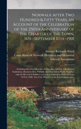 Norwalk After Two Hundred & Fifty Years, an Account of the Celebration of the 250th Anniversary of the Charter of the Town, 1651--September 11th--1901; Including Historical Sketches of Churches, Schools, Old Homes, Institutions, Eminent Men, Patriotic...