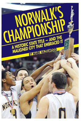 Norwalk's championship: A historic state title - and the maligned city that embraced it - Hazelwood, Mark