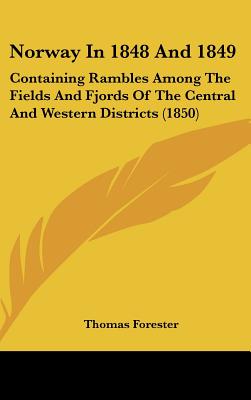 Norway In 1848 And 1849: Containing Rambles Among The Fields And Fjords Of The Central And Western Districts (1850) - Forester, Thomas