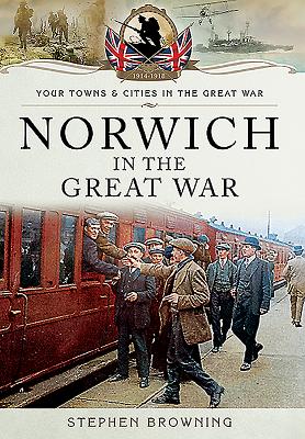 Norwich in the Great War - Browning, Stephen