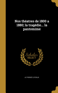 Nos Theatres de 1800 a 1880; La Tragedie... La Pantomime