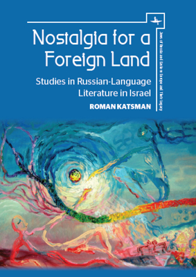 Nostalgia for a Foreign Land: Studies in Russian-Language Literature in Israel - Katsman, Roman