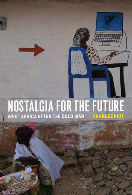 Nostalgia for the Future: West Africa after the Cold War - Piot, Charles