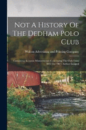 Not A History Of The Dedham Polo Club: Containing Accurate Misstatements Concerning The Club From 1893 To 1907: Author Escaped