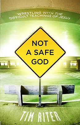 Not a Safe God: Wrestling with the Difficult Teachings of Jesus - Riter, Tim