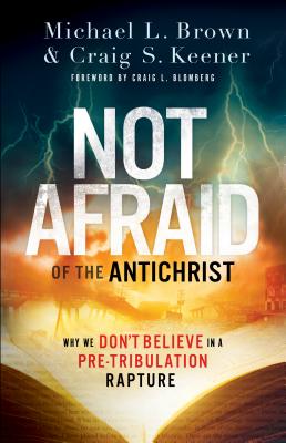Not Afraid of the Antichrist: Why We Don't Believe in a Pre-Tribulation Rapture - Brown, Michael L, and Keener, Craig S, and Blomberg, Craig (Foreword by)