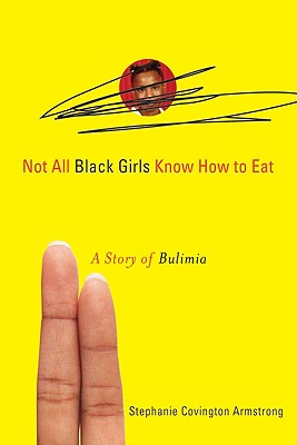 Not All Black Girls Know How to Eat: A Story of Bulimia - Covington Armstrong, Stephanie