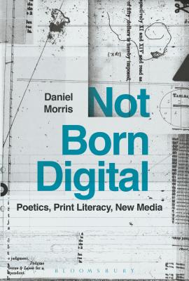 Not Born Digital: Poetics, Print Literacy, New Media - Morris, Daniel