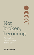 Not Broken, Becoming: Moving from Self-Sabotage to Self-Love.