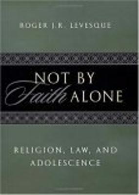 Not by Faith Alone: Religion, Law, and Adolescence - Levesque, Roger J R