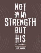 Not by My Strength But His Zechariah 4: 6 Lined Journal: Blank Lined Journal (100 Pages) Christian Bible Verse Notebook: Blank Notebook to Write In, Journal and Diary with Christian Quote Bible Journaling