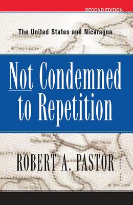 Not Condemned To Repetition: The United States And Nicaragua - Pastor, Robert