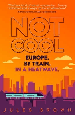 Not Cool: Europe by Train in a Heatwave - Brown, Jules