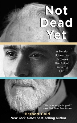 Not Dead Yet: A Feisty Bohemian Explores the Art of Growing Old - Gold, Herbert