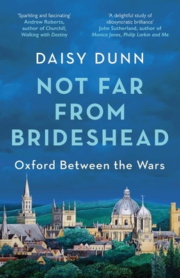 Not Far From Brideshead: Oxford Between the Wars - Dunn, Daisy