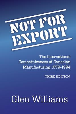 Not For Export: The International Competitiveness of Canadian Manufacturing, 1879-1994 - Williams, Glen