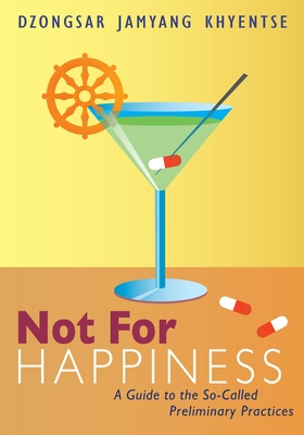 Not for Happiness: A Guide to the So-Called Preliminary Practices - Khyentse, Dzongsar Jamyang