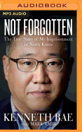 Not Forgotten: The True Story of My Imprisonment in North Korea