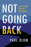 Not Going Back: How to Lead Into The New Future